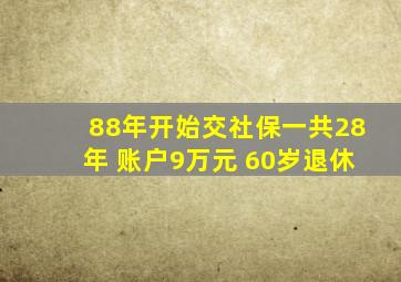 88年开始交社保一共28年 账户9万元 60岁退休